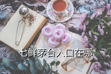 七鮮茅臺(tái)入口在哪