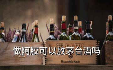 做阿膠可以放茅臺(tái)酒嗎