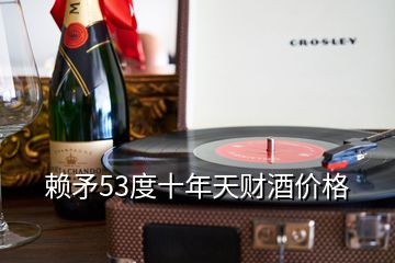 賴矛53度十年天財酒價格