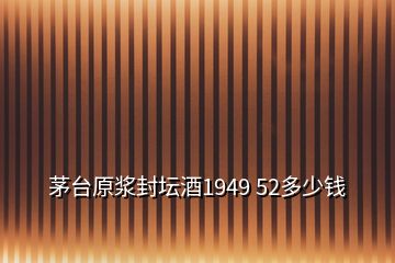 茅臺原漿封壇酒1949 52多少錢