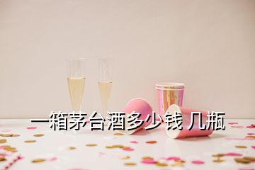 一箱茅臺(tái)酒多少錢 幾瓶