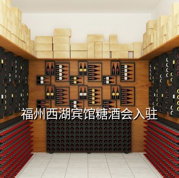 福州西湖賓館糖酒會(huì)入駐