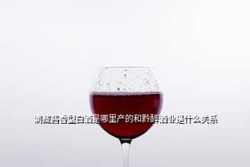 滴藏醬香型白酒是哪里產(chǎn)的和黔醉酒業(yè)是什么關系