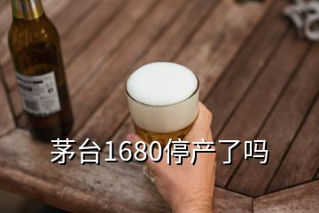 茅臺1680停產(chǎn)了嗎