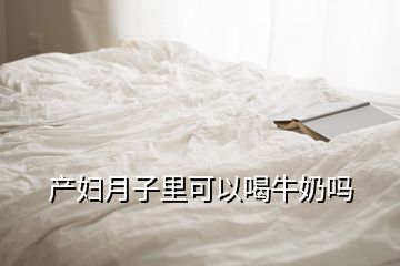 產(chǎn)婦月子里可以喝牛奶嗎