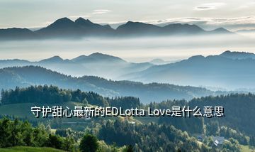 守護甜心最新的EDLotta Love是什么意思