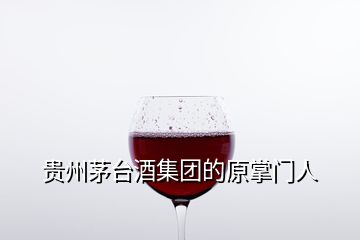 貴州茅臺酒集團的原掌門人