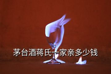 茅臺(tái)酒蔣氏一家親多少錢