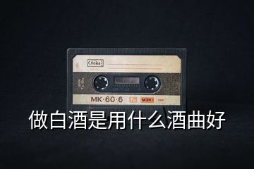 做白酒是用什么酒曲好