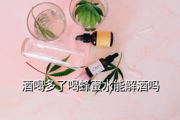 酒喝多了喝蜂蜜水能解酒嗎