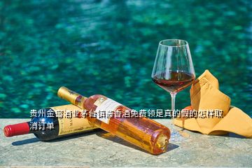 貴州金窖酒業(yè)茅臺(tái)鎮(zhèn)醬香酒免費(fèi)領(lǐng)是真的假的怎樣取消訂單