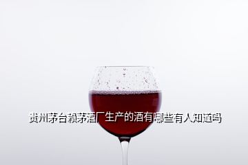 貴州茅臺(tái)賴茅酒廠生產(chǎn)的酒有哪些有人知道嗎