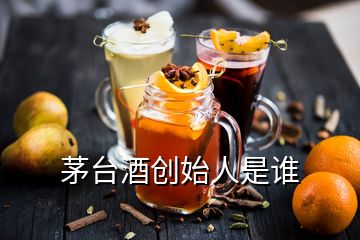 茅臺(tái)酒創(chuàng)始人是誰(shuí)