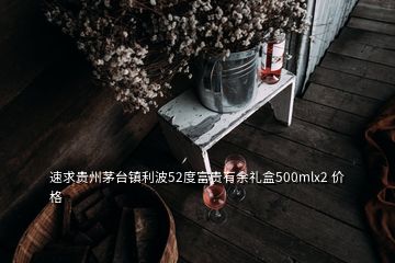 速求貴州茅臺(tái)鎮(zhèn)利波52度富貴有余禮盒500mlx2 價(jià)格