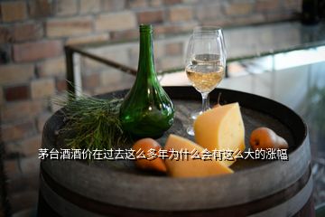 茅臺(tái)酒酒價(jià)在過去這么多年為什么會(huì)有這么大的漲幅