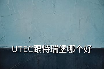 UTEC跟特瑞堡哪個(gè)好