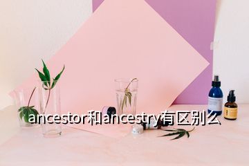 ancestor和ancestry有區(qū)別么