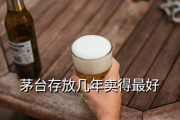 茅臺存放幾年賣得最好