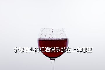 佘恩酒業(yè)的紅酒俱樂(lè)部在上海哪里