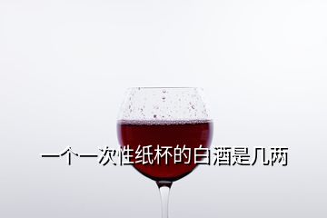 一個一次性紙杯的白酒是幾兩