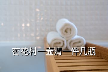 杏花村一壺清一件幾瓶