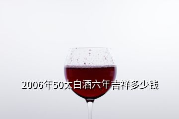 2006年50太白酒六年吉祥多少錢