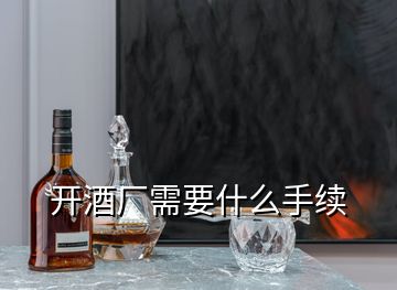 開(kāi)酒廠需要什么手續(xù)