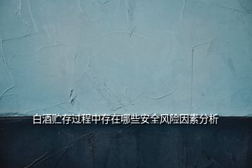 白酒貯存過程中存在哪些安全風險因素分析