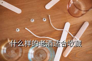 什么樣的老酒適合收藏