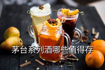 茅臺系列酒哪些值得存