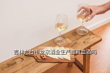 吉林九臺市龍泉酒業(yè)生產(chǎn)鹿茸血酒嗎