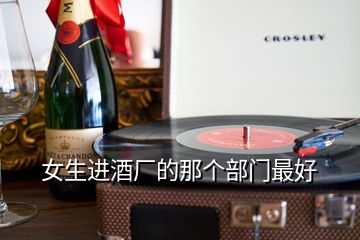 女生進(jìn)酒廠的那個(gè)部門最好