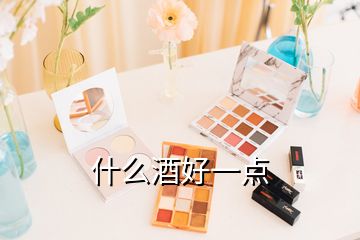 什么酒好一點(diǎn)