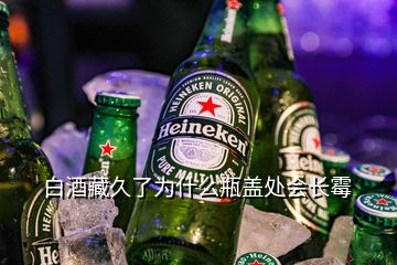 白酒藏久了為什么瓶蓋處會(huì)長(zhǎng)霉