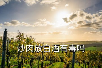 炒肉放白酒有毒嗎