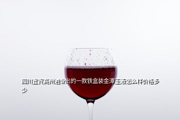 四川宜賓高州酒業(yè)出的一款鐵盒裝金潭玉液怎么樣價(jià)格多少