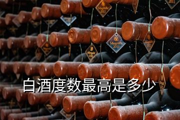 白酒度數(shù)最高是多少