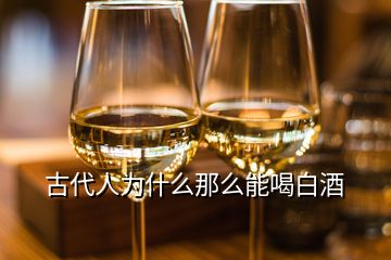 古代人為什么那么能喝白酒