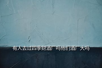 有人去過(guò)四季財(cái)酒廠嗎他們酒廠大嗎