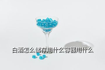 白酒怎么儲存用什么容器用什么