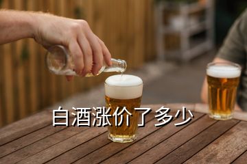 白酒漲價(jià)了多少