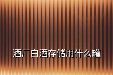 酒廠白酒存儲(chǔ)用什么罐