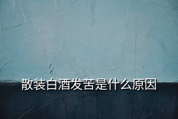 散裝白酒發(fā)苦是什么原因