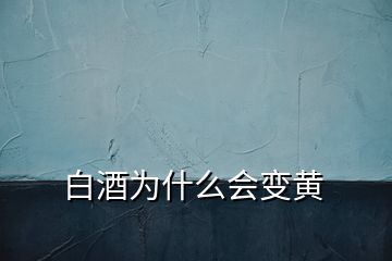 白酒為什么會(huì)變黃