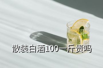 散裝白酒100一斤貴嗎