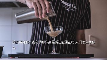 想問茅臺那么貴利潤那么高品質(zhì)還能保證嗎 人們怎么就那么