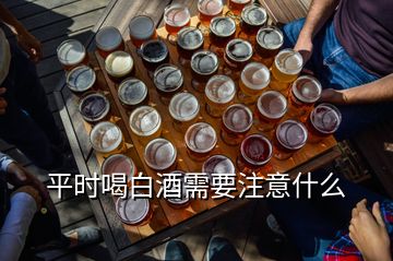 平時喝白酒需要注意什么