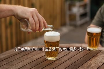 九三年四川瀘州市十里香酒廠的大曲酒多少錢一斤