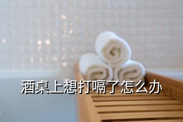 酒桌上想打嗝了怎么辦