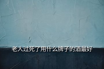 老人過死了用什么牌子的酒最好